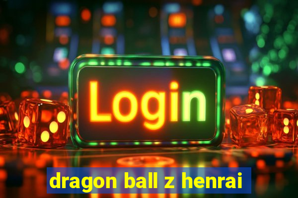 dragon ball z henrai